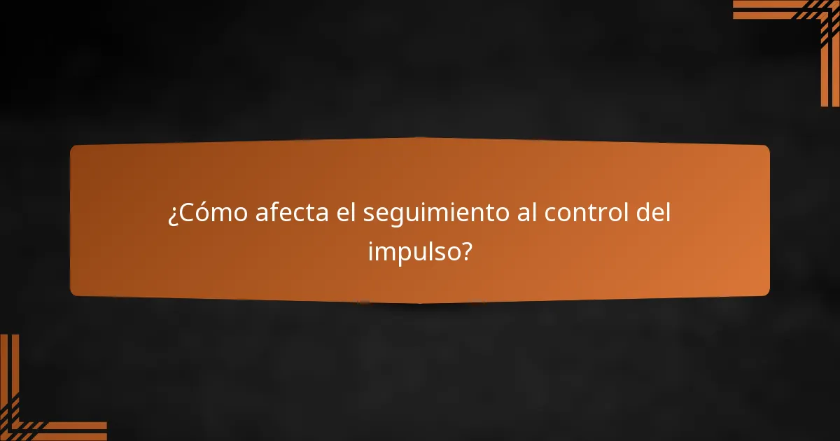 ¿Cómo afecta el seguimiento al control del impulso?