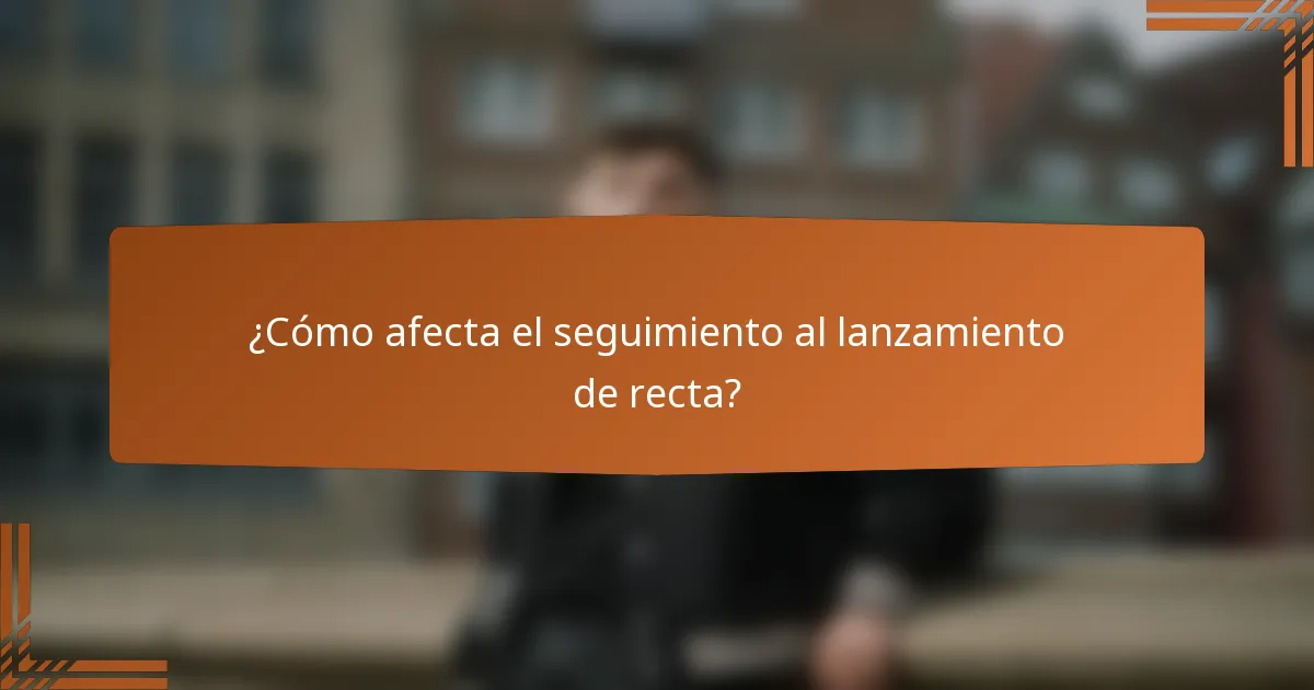 ¿Cómo afecta el seguimiento al lanzamiento de recta?