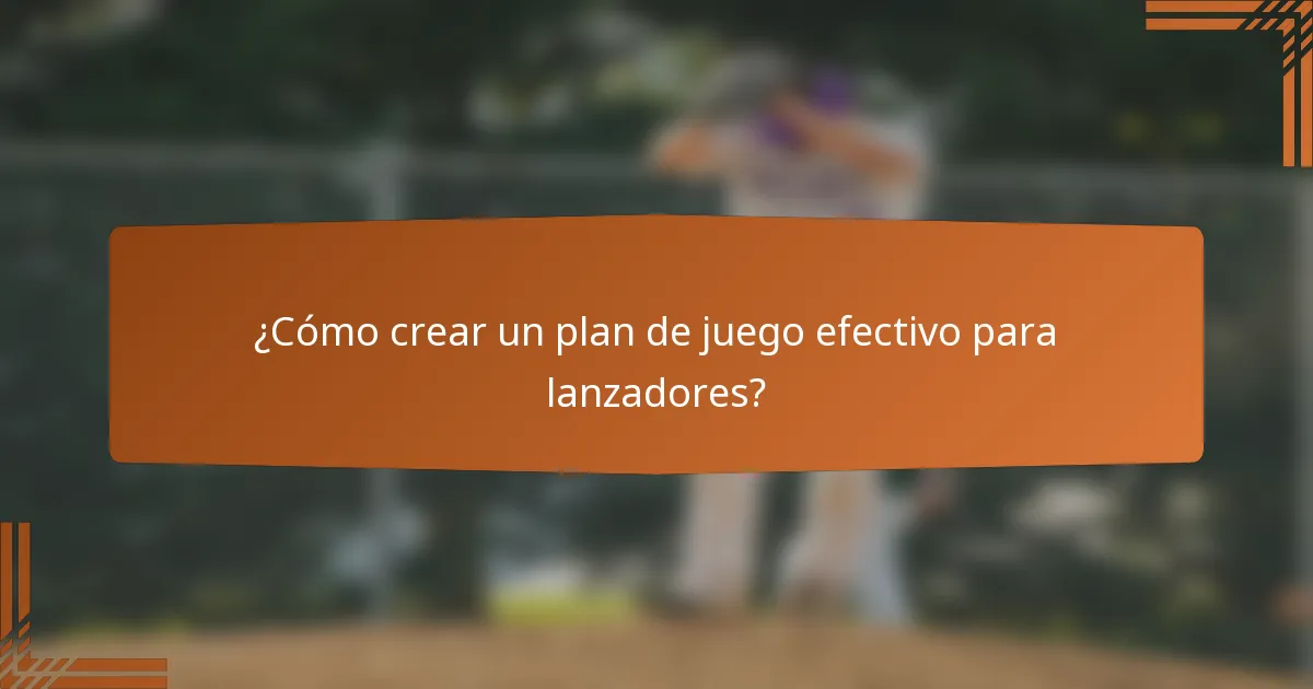 ¿Cómo crear un plan de juego efectivo para lanzadores?