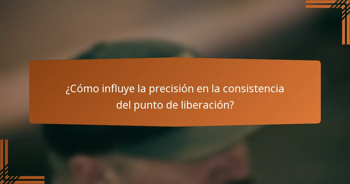 ¿Cómo influye la precisión en la consistencia del punto de liberación?