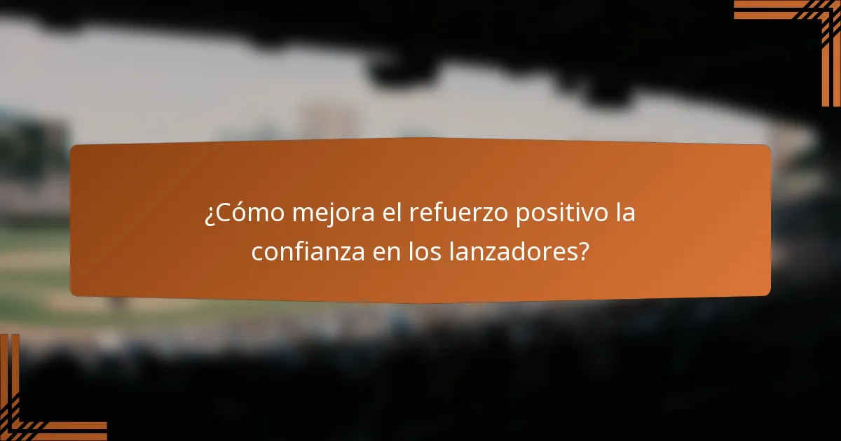 ¿Cómo mejora el refuerzo positivo la confianza en los lanzadores?