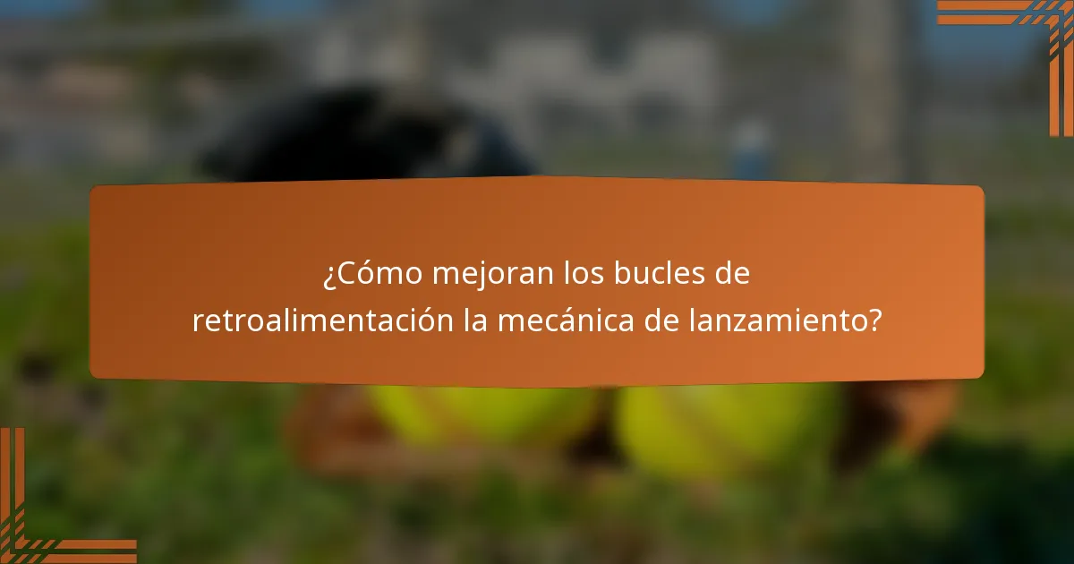 ¿Cómo mejoran los bucles de retroalimentación la mecánica de lanzamiento?