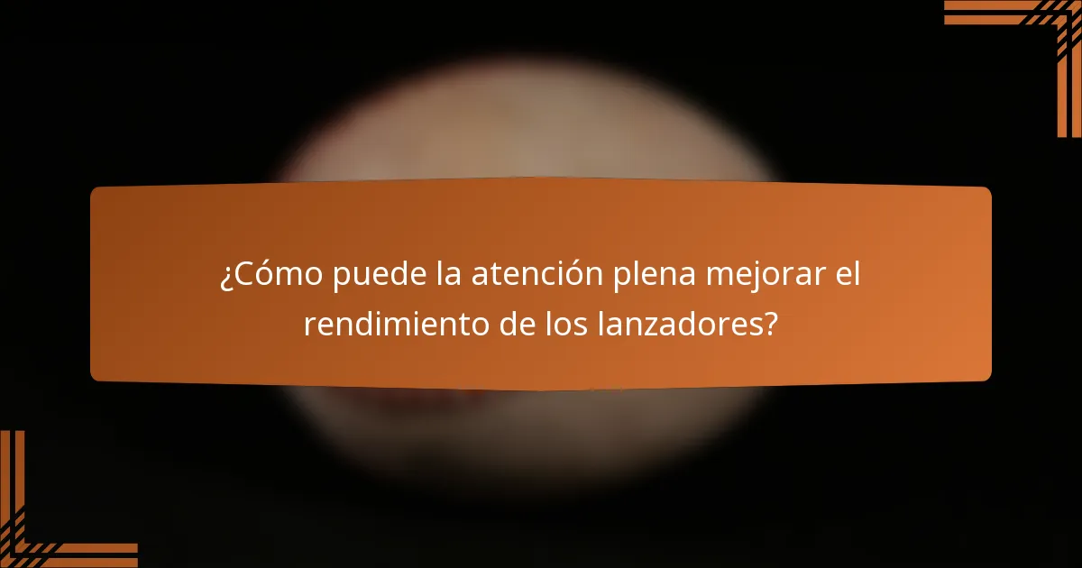 ¿Cómo puede la atención plena mejorar el rendimiento de los lanzadores?