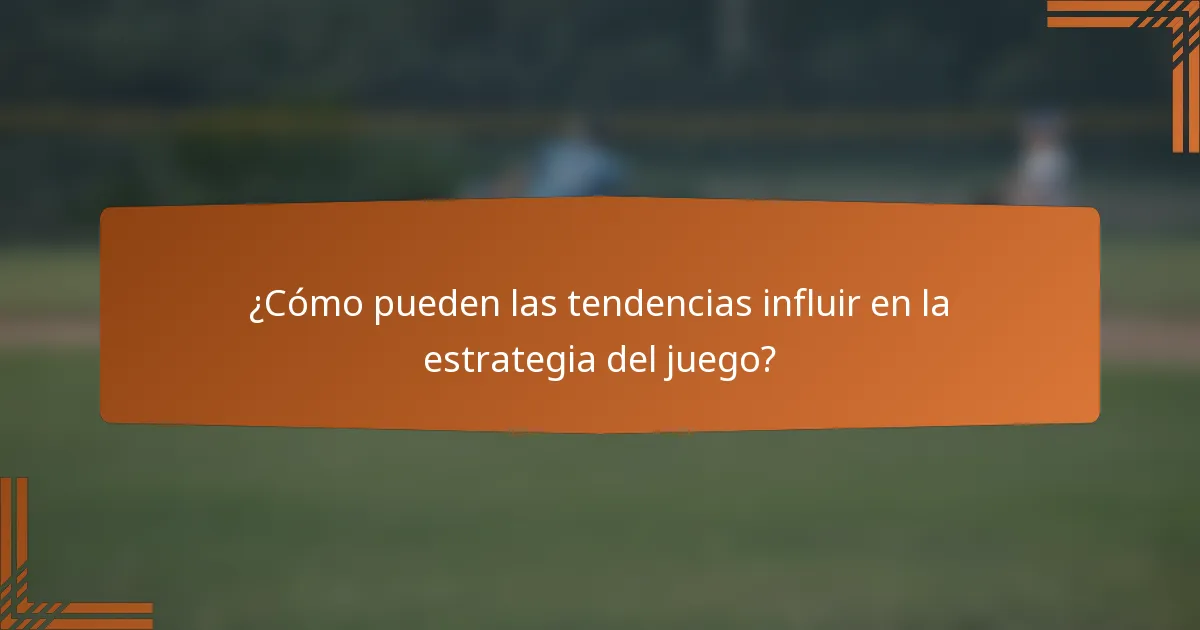 ¿Cómo pueden las tendencias influir en la estrategia del juego?