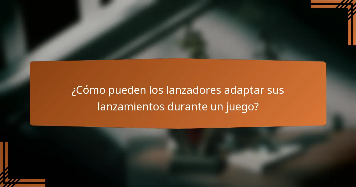 ¿Cómo pueden los lanzadores adaptar sus lanzamientos durante un juego?