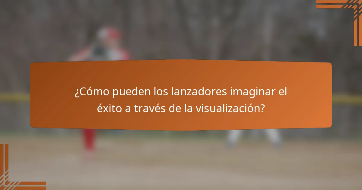 ¿Cómo pueden los lanzadores imaginar el éxito a través de la visualización?