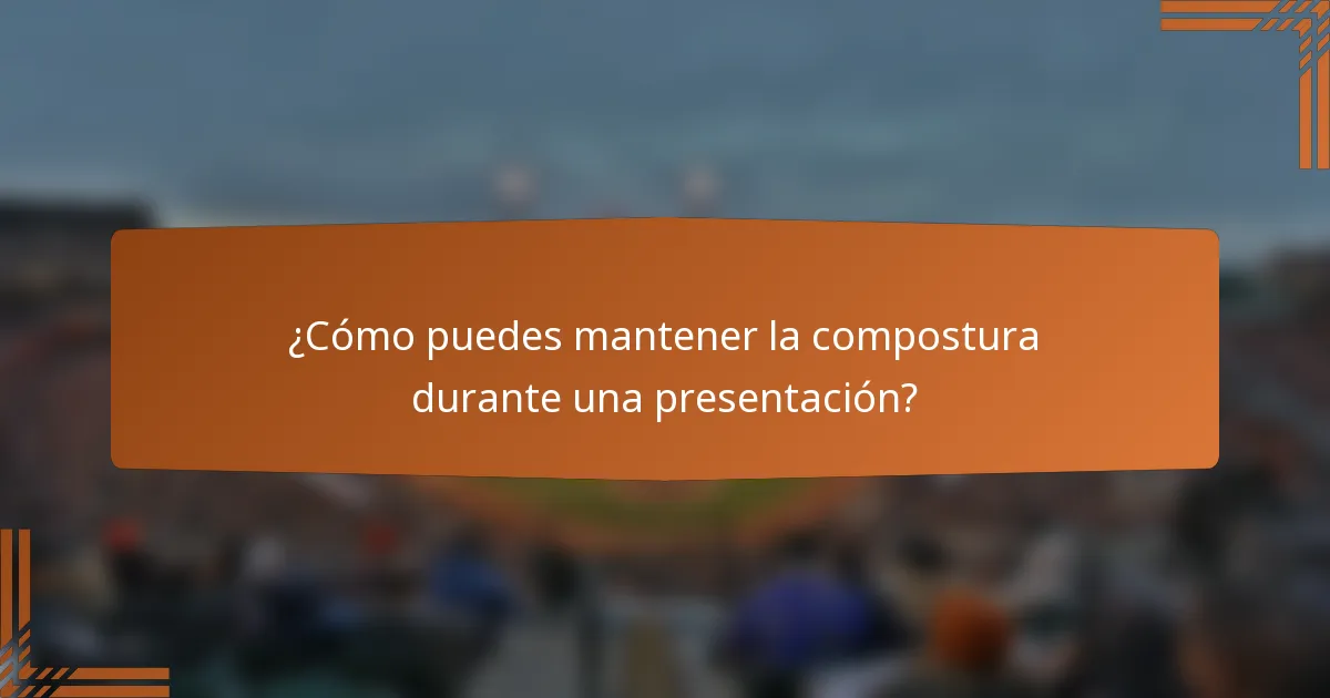 ¿Cómo puedes mantener la compostura durante una presentación?