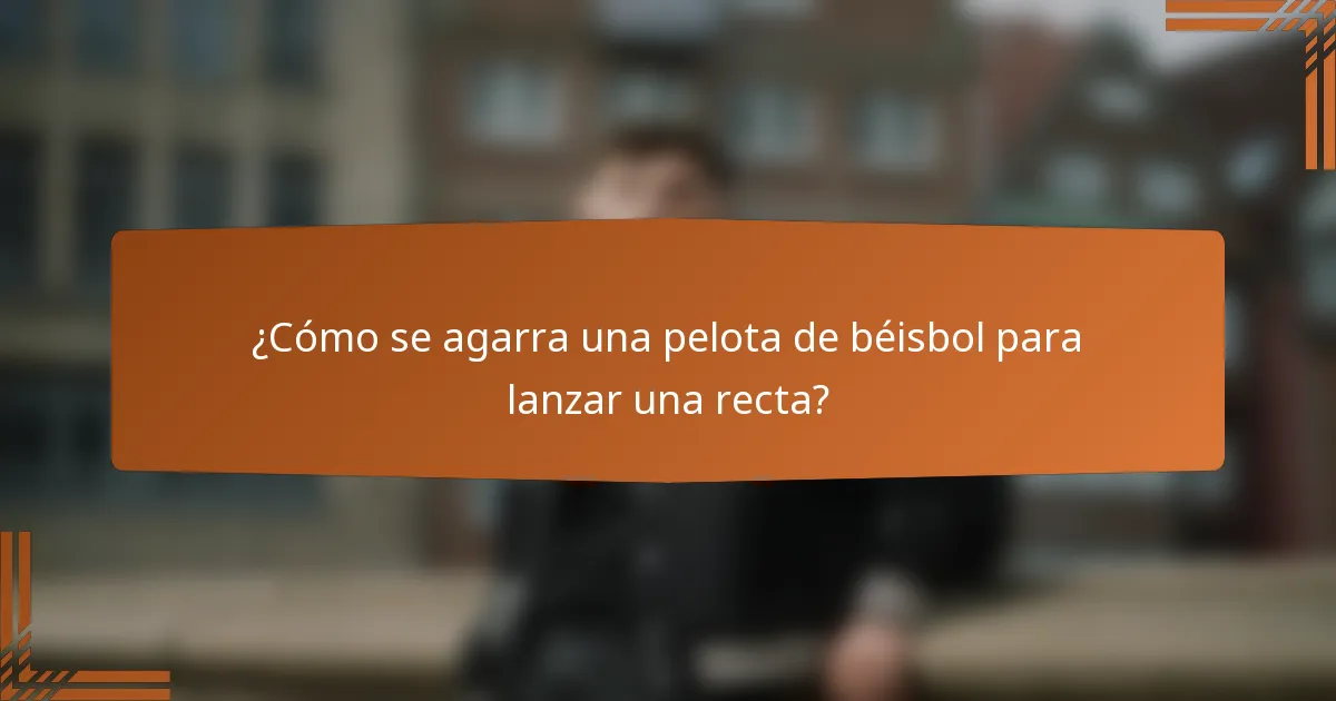¿Cómo se agarra una pelota de béisbol para lanzar una recta?