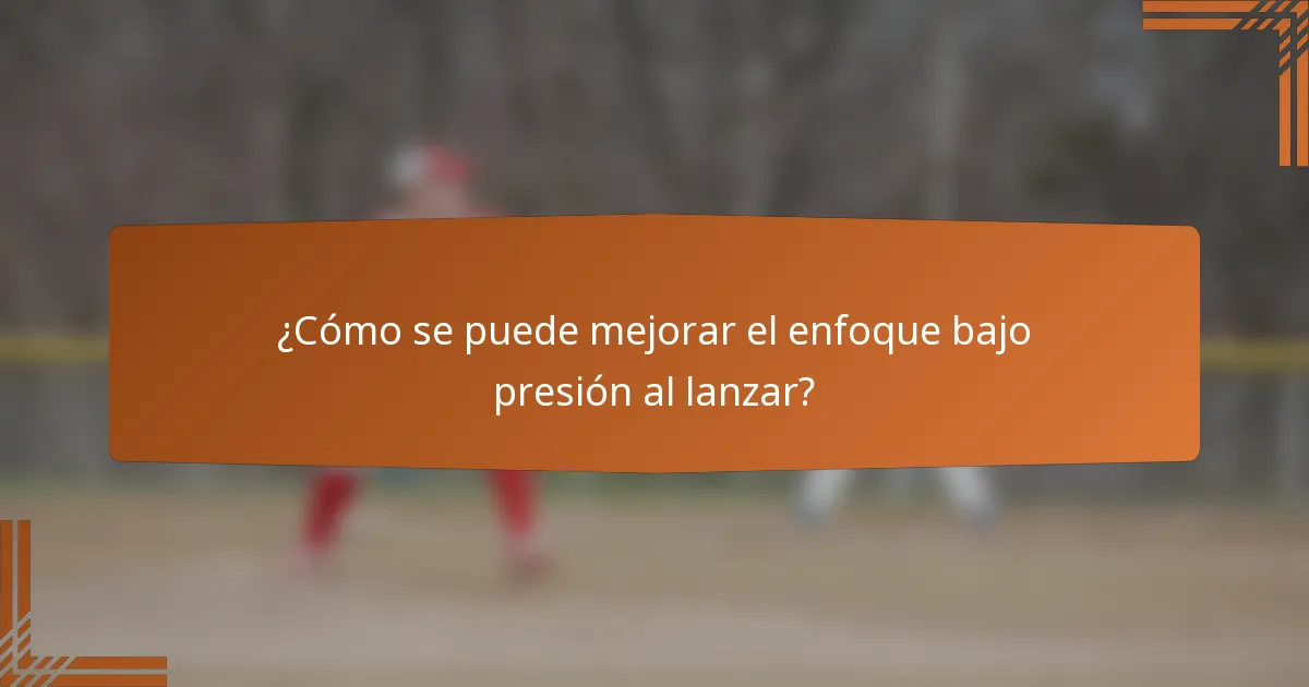 ¿Cómo se puede mejorar el enfoque bajo presión al lanzar?