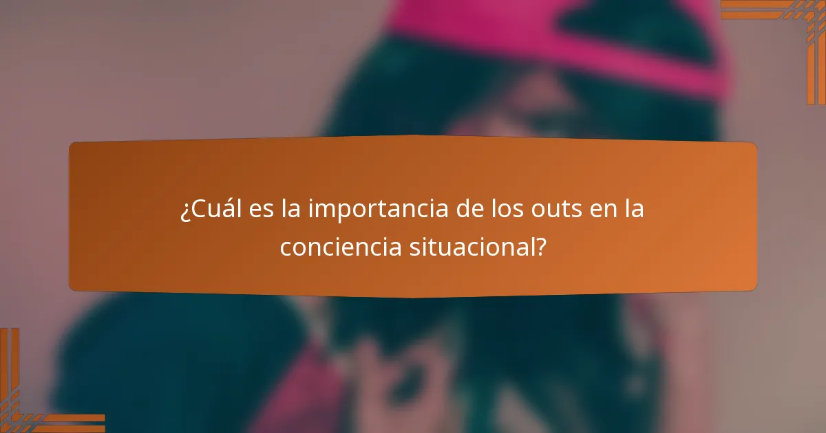 ¿Cuál es la importancia de los outs en la conciencia situacional?