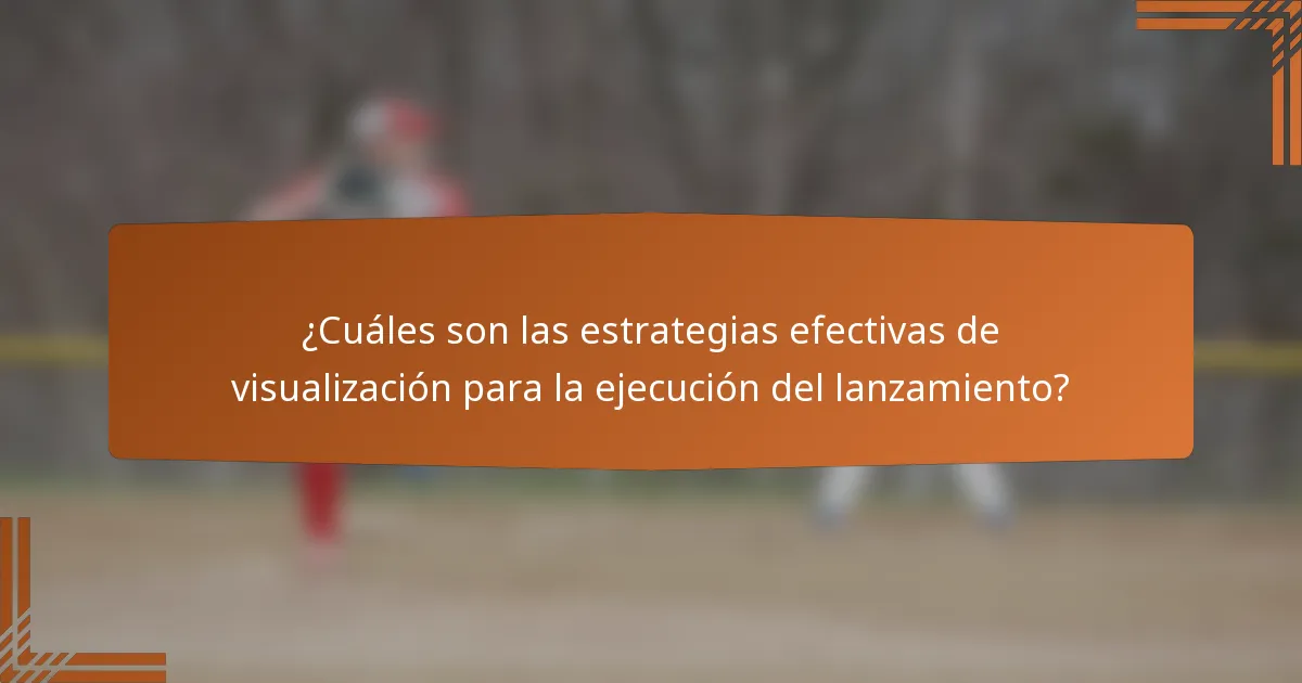 ¿Cuáles son las estrategias efectivas de visualización para la ejecución del lanzamiento?
