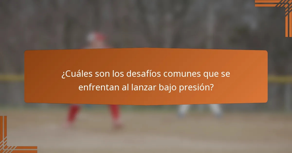 ¿Cuáles son los desafíos comunes que se enfrentan al lanzar bajo presión?