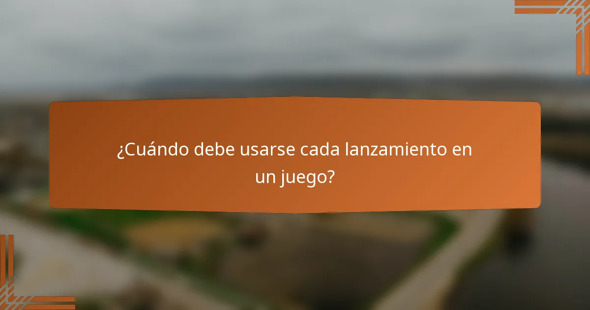 ¿Cuándo debe usarse cada lanzamiento en un juego?