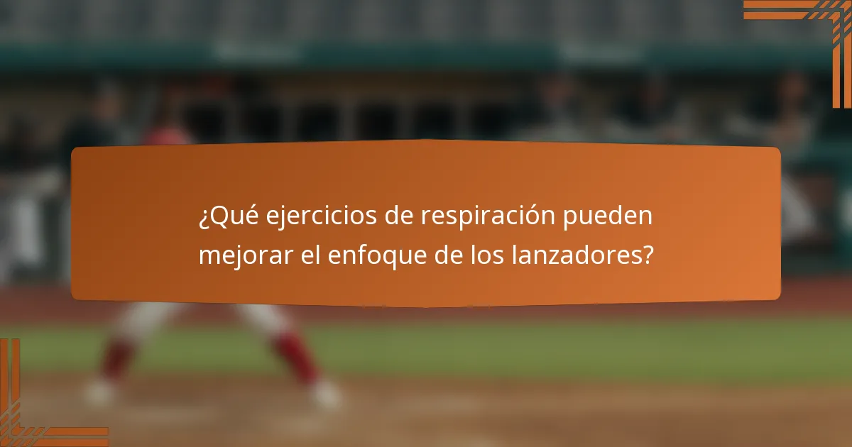 ¿Qué ejercicios de respiración pueden mejorar el enfoque de los lanzadores?