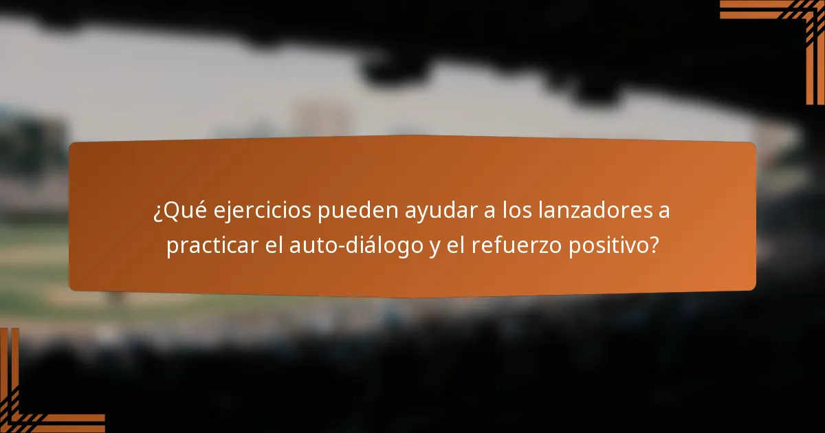 ¿Qué ejercicios pueden ayudar a los lanzadores a practicar el auto-diálogo y el refuerzo positivo?