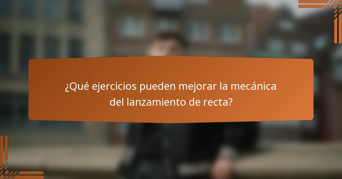 ¿Qué ejercicios pueden mejorar la mecánica del lanzamiento de recta?