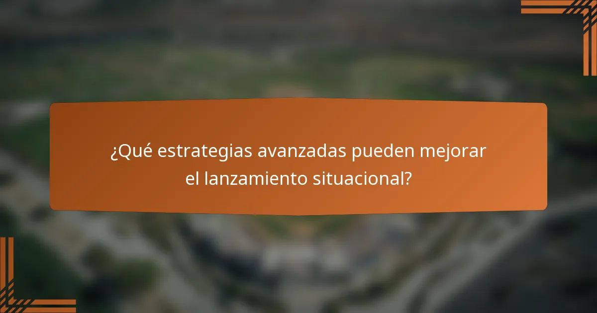 ¿Qué estrategias avanzadas pueden mejorar el lanzamiento situacional?