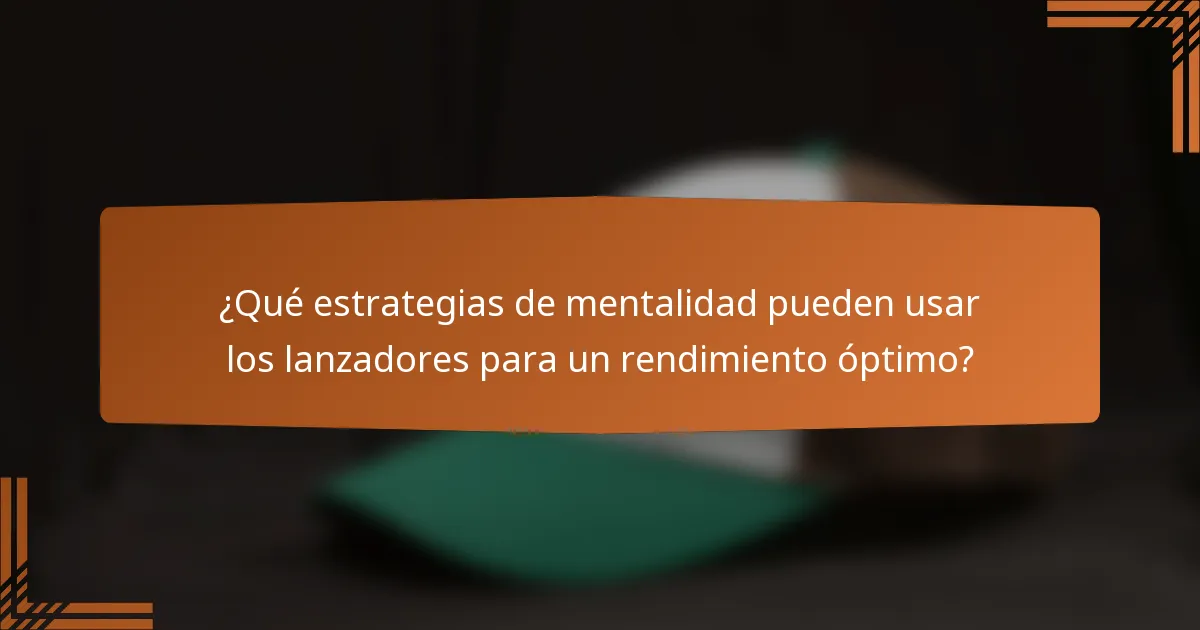 ¿Qué estrategias de mentalidad pueden usar los lanzadores para un rendimiento óptimo?