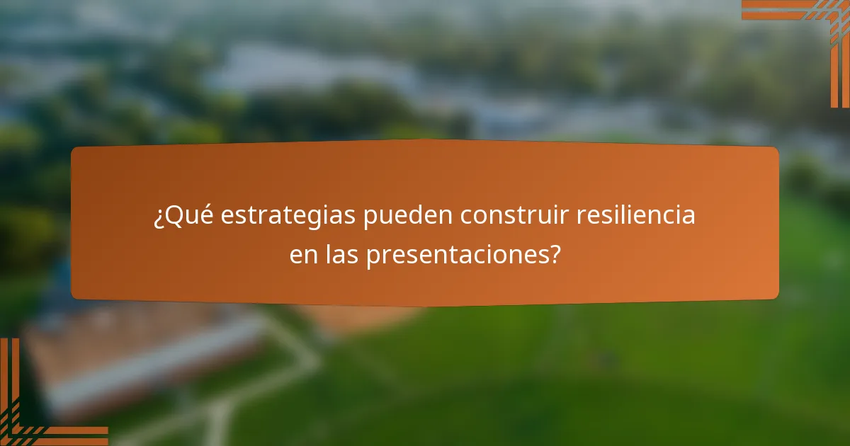 ¿Qué estrategias pueden construir resiliencia en las presentaciones?