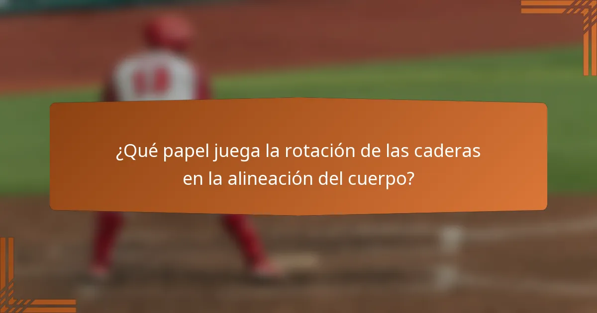 ¿Qué papel juega la rotación de las caderas en la alineación del cuerpo?
