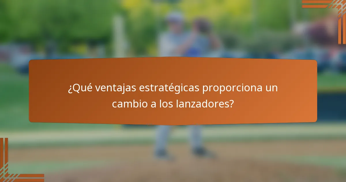 ¿Qué ventajas estratégicas proporciona un cambio a los lanzadores?